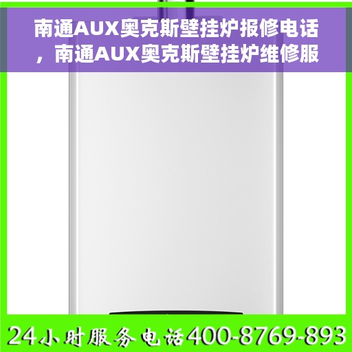 南通AUX奥克斯壁挂炉报修电话，南通AUX奥克斯壁挂炉维修服务热线及报修指南