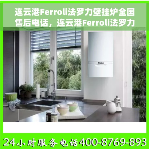 连云港Ferroli法罗力壁挂炉全国售后电话，连云港Ferroli法罗力壁挂炉全国售后热线及服务中心电话公布