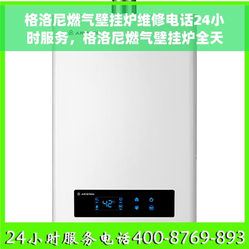 格洛尼燃气壁挂炉维修电话24小时服务，格洛尼燃气壁挂炉全天候维修服务热线