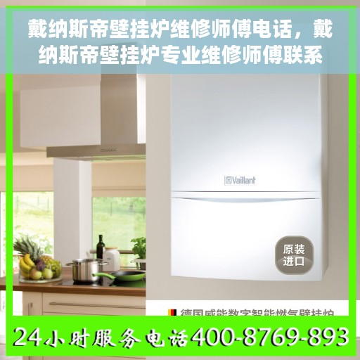 戴纳斯帝壁挂炉维修师傅电话,戴纳斯帝壁挂炉专业维修师傅联系方式及常见故障处理指南 戴纳斯帝壁挂炉维修师傅电话,戴纳斯帝壁挂炉专业维修师傅联系方式及常见故障处理指南