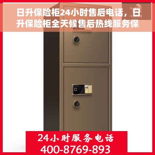 日升保险柜24小时售后电话，日升保险柜全天候售后热线服务保障，贴心关怀您的安全需求