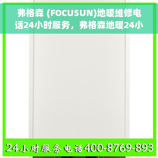 弗格森 (FOCUSUN)地暖维修电话24小时服务，弗格森地暖24小时维修服务热线