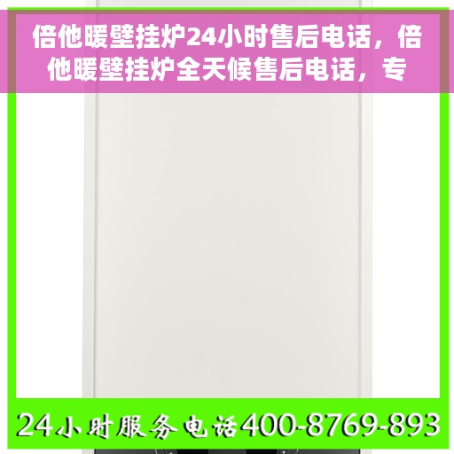 倍他暖壁挂炉24小时售后电话，倍他暖壁挂炉全天候售后电话，专业维修服务不打烊