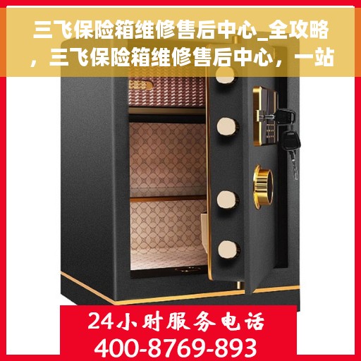 三飞保险箱维修售后中心_全攻略，三飞保险箱维修售后中心，一站式维修服务全攻略
