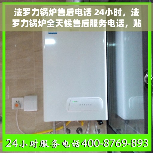 法罗力锅炉售后电话 24小时,法罗力锅炉全天候售后服务电话,贴心服务随时在线 法罗力锅炉售后电话 24小时,法罗力锅炉全天候售后服务电话,贴心服务随时在线
