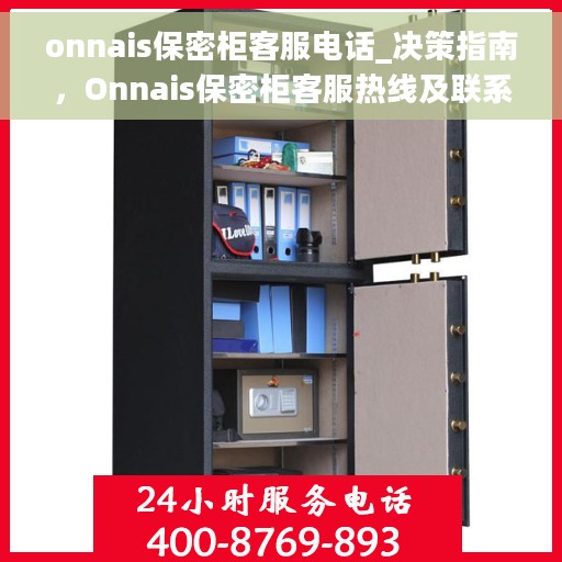 onnais保密柜客服电话_决策指南，Onnais保密柜客服热线及联系方式，您的决策指南