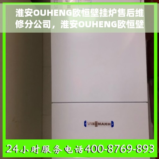 淮安OUHENG欧恒壁挂炉售后维修分公司，淮安OUHENG欧恒壁挂炉售后维修分公司，专业维修服务，贴心保障您的温暖生活