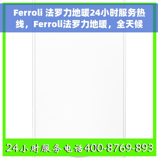 Ferroli 法罗力地暖24小时服务热线，Ferroli法罗力地暖，全天候服务热线，温馨守护您的温暖生活