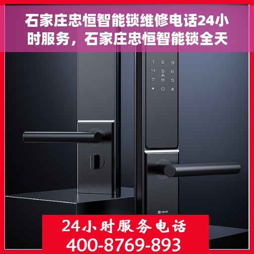 石家庄忠恒智能锁维修电话24小时服务，石家庄忠恒智能锁全天候维修服务热线