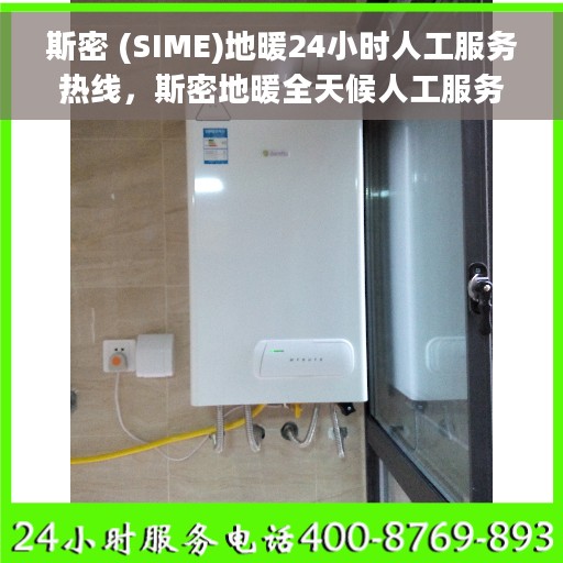 斯密 (SIME)地暖24小时人工服务热线，斯密地暖全天候人工服务热线在线支持