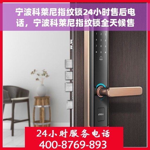 宁波科莱尼指纹锁24小时售后电话，宁波科莱尼指纹锁全天候售后电话支持服务
