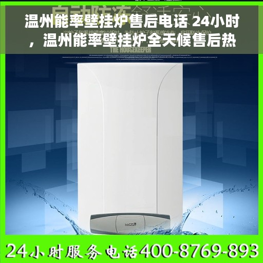 温州能率壁挂炉售后电话 24小时，温州能率壁挂炉全天候售后热线公布，专业维修服务不打烊！