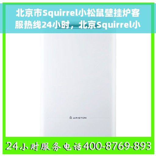 北京市Squirrel小松鼠壁挂炉客服热线24小时，北京Squirrel小松鼠壁挂炉全天候客服热线，温暖您的每一个瞬间