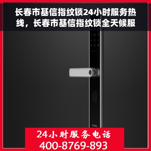 长春市基信指纹锁24小时服务热线，长春市基信指纹锁全天候服务热线，贴心守护您的安全