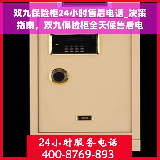 双九保险柜24小时售后电话_决策指南，双九保险柜全天候售后电话，决策指南的贴心保障