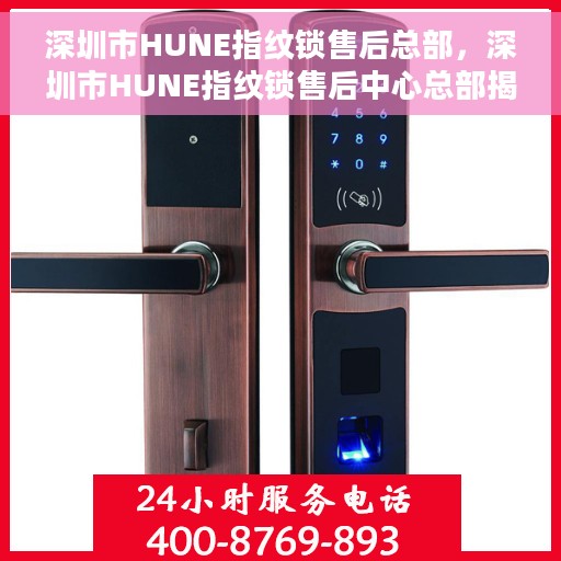 深圳市HUNE指纹锁售后总部，深圳市HUNE指纹锁售后中心总部揭秘