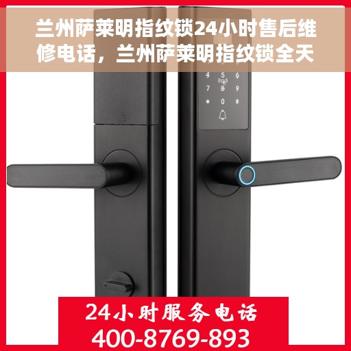 兰州萨莱明指纹锁24小时售后维修电话，兰州萨莱明指纹锁全天候售后维修服务热线