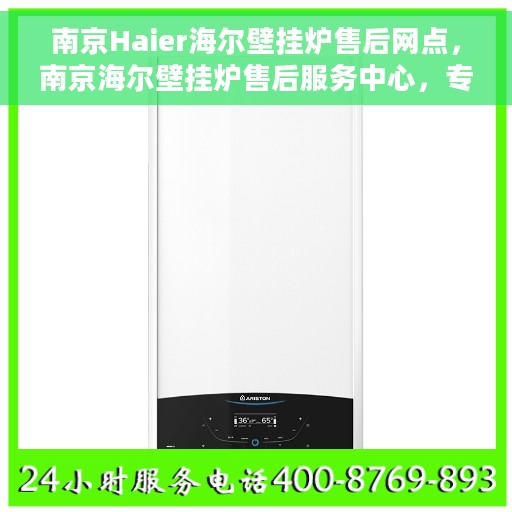 南京Haier海尔壁挂炉售后网点，南京海尔壁挂炉售后服务中心，专业维修与售后一站式服务