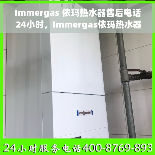 Immergas 依玛热水器售后电话 24小时，Immergas依玛热水器全国售后电话24小时在线服务