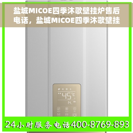 盐城MICOE四季沐歌壁挂炉售后电话，盐城MICOE四季沐歌壁挂炉售后服务热线及电话全攻略
