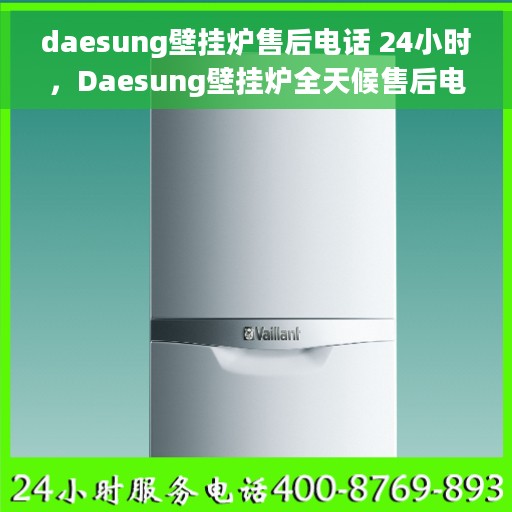 daesung壁挂炉售后电话 24小时,Daesung壁挂炉全天候售后电话,贴心服务随时在线 daesung壁挂炉售后电话 24小时,Daesung壁挂炉全天候售后电话,贴心服务随时在线