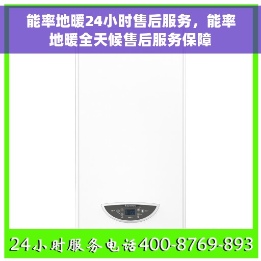 能率地暖24小时售后服务，能率地暖全天候售后服务保障