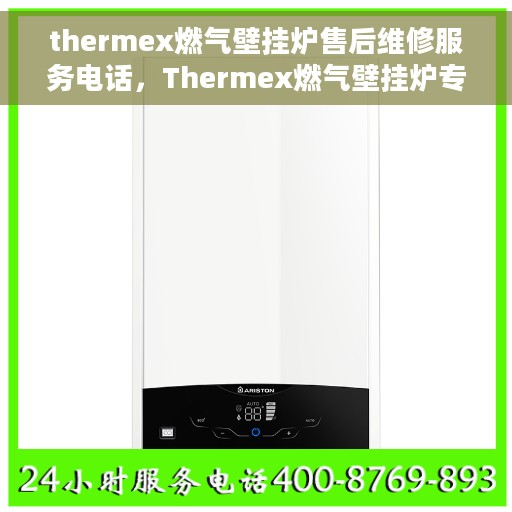 thermex燃气壁挂炉售后维修服务电话，Thermex燃气壁挂炉专业售后维修服务热线