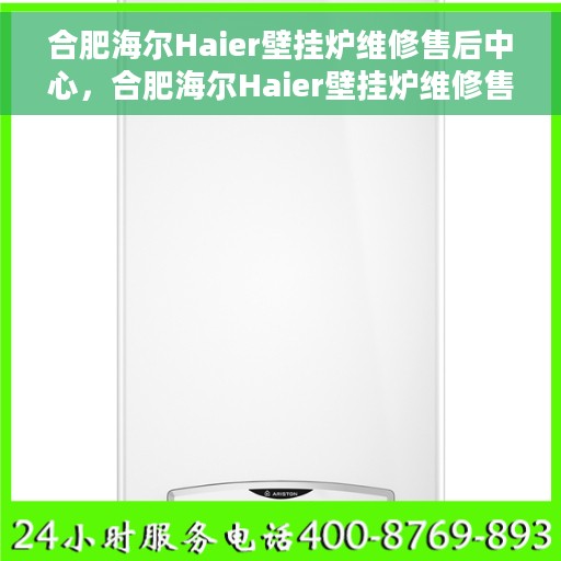 合肥海尔Haier壁挂炉维修售后中心，合肥海尔Haier壁挂炉维修售后中心，专业团队保障您的温暖生活