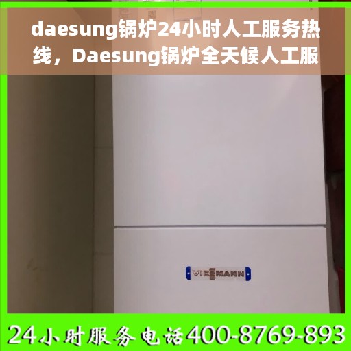 daesung锅炉24小时人工服务热线，Daesung锅炉全天候人工服务热线在线支持