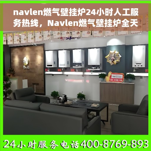 navlen燃气壁挂炉24小时人工服务热线,Navlen燃气壁挂炉全天候人工服务热线支持,专业解答您的疑问 navlen燃气壁挂炉24小时人工服务热线,Navlen燃气壁挂炉全天候人工服务热线支持,专业解答您的疑问