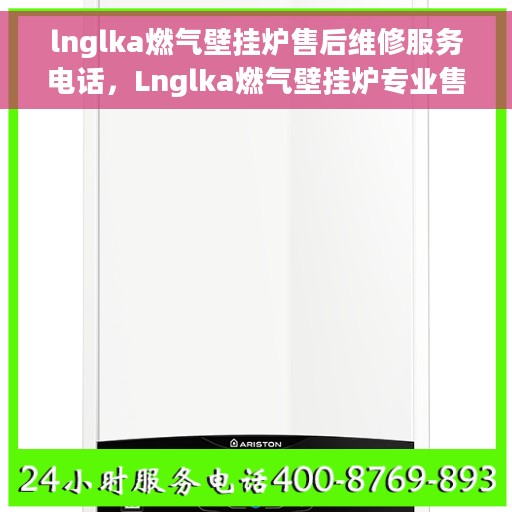 lnglka燃气壁挂炉售后维修服务电话，Lnglka燃气壁挂炉专业售后维修服务热线