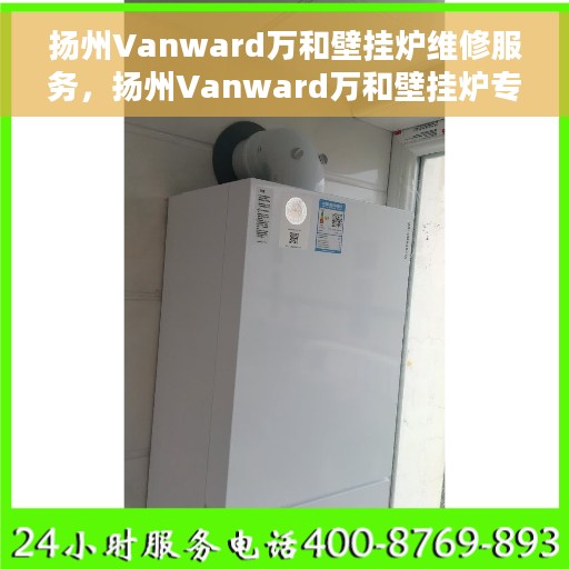 扬州Vanward万和壁挂炉维修服务，扬州Vanward万和壁挂炉专业维修团队，高效解决故障问题