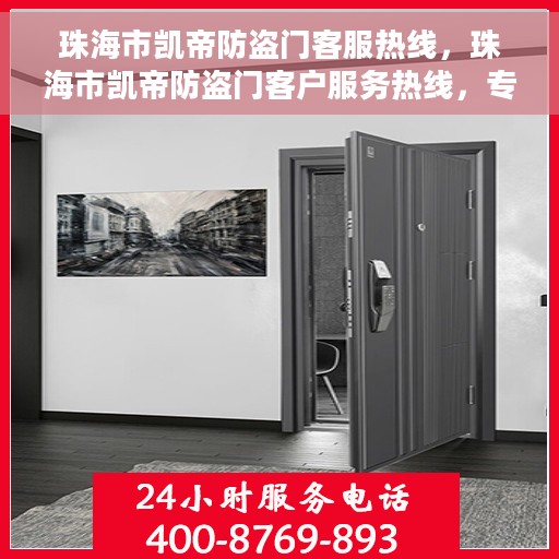 珠海市凯帝防盗门客服热线，珠海市凯帝防盗门客户服务热线，专业解答您的安全与信赖问题