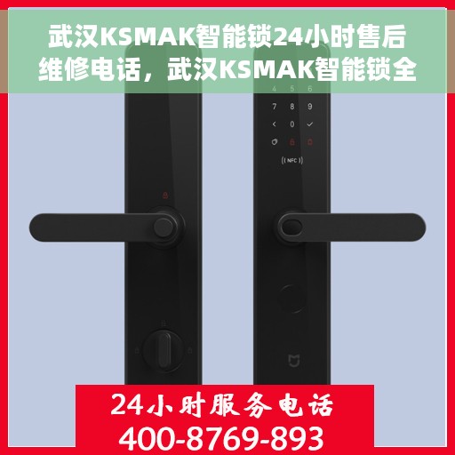 武汉KSMAK智能锁24小时售后维修电话，武汉KSMAK智能锁全天候售后维修服务热线