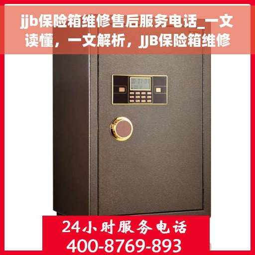 jjb保险箱维修售后服务电话_一文读懂，一文解析，JJB保险箱维修售后服务电话及全攻略