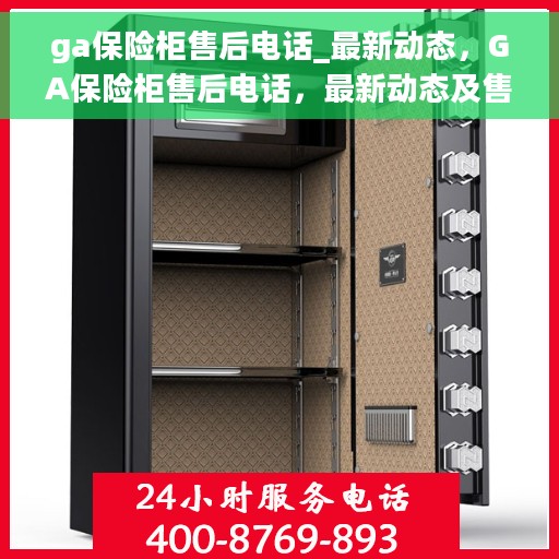 ga保险柜售后电话_最新动态，GA保险柜售后电话，最新动态及售后支持服务指南