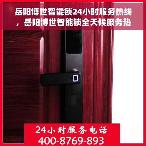 岳阳博世智能锁24小时服务热线，岳阳博世智能锁全天候服务热线，贴心守护您的安全，随时为您解答疑问。