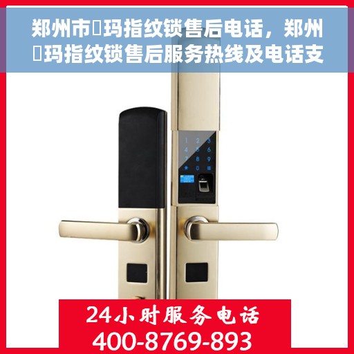 郑州市玥玛指纹锁售后电话，郑州玥玛指纹锁售后服务热线及电话支持指南