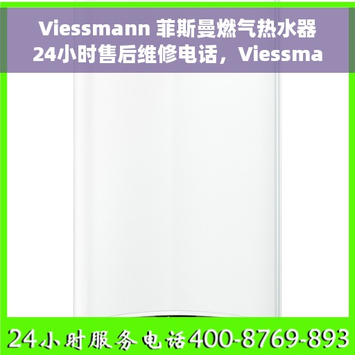 Viessmann 菲斯曼燃气热水器24小时售后维修电话，Viessmann菲斯曼燃气热水器全天候售后维修服务热线及电话支持