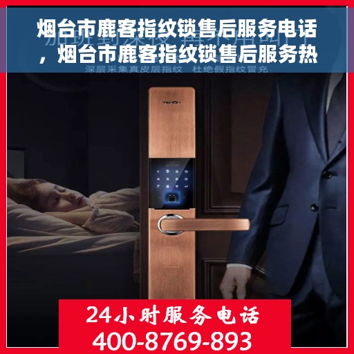 烟台市鹿客指纹锁售后服务电话，烟台市鹿客指纹锁售后服务热线及支持团队联系方式揭秘