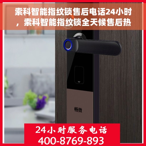 索科智能指纹锁售后电话24小时，索科智能指纹锁全天候售后热线电话支持服务