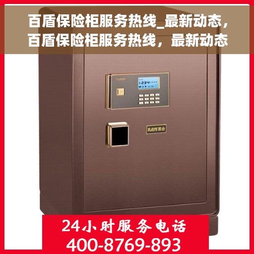 百盾保险柜服务热线_最新动态，百盾保险柜服务热线，最新动态与解决方案支持