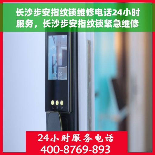 长沙步安指纹锁维修电话24小时服务，长沙步安指纹锁紧急维修服务热线全天候响应