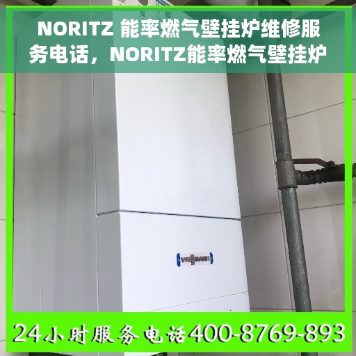 NORITZ 能率燃气壁挂炉维修服务电话，NORITZ能率燃气壁挂炉专业维修服务热线及解决方案