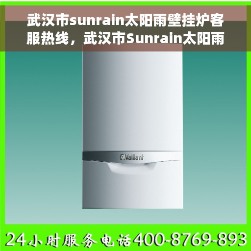 武汉市sunrain太阳雨壁挂炉客服热线，武汉市Sunrain太阳雨壁挂炉客服热线，专业支持与解决方案一站式服务