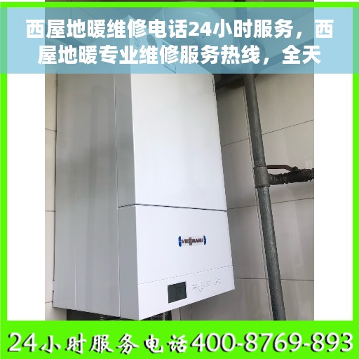 西屋地暖维修电话24小时服务，西屋地暖专业维修服务热线，全天候响应您的需求