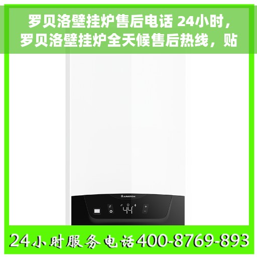 罗贝洛壁挂炉售后电话 24小时，罗贝洛壁挂炉全天候售后热线，贴心服务随时在线