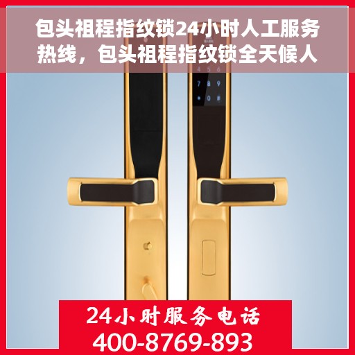 包头祖程指纹锁24小时人工服务热线，包头祖程指纹锁全天候人工服务热线支持，专业解答您的疑问