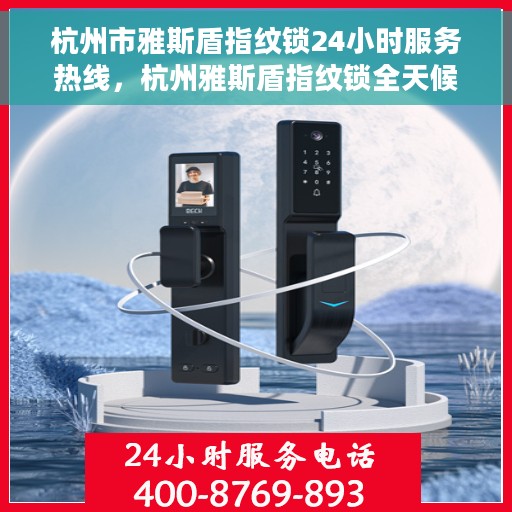 杭州市雅斯盾指纹锁24小时服务热线，杭州雅斯盾指纹锁全天候服务热线，专业解锁解决方案