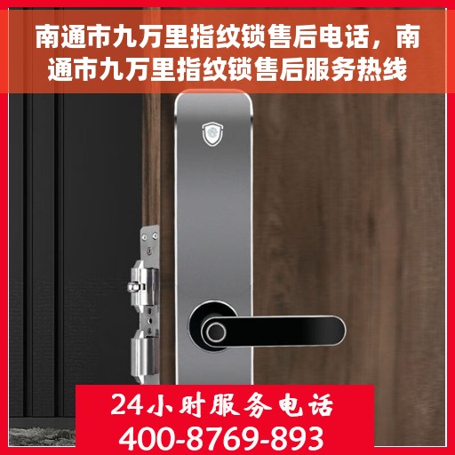 南通市九万里指纹锁售后电话，南通市九万里指纹锁售后服务热线电话公布